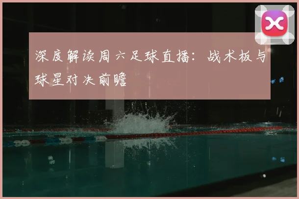 深度解读周六足球直播：战术板与球星对决前瞻