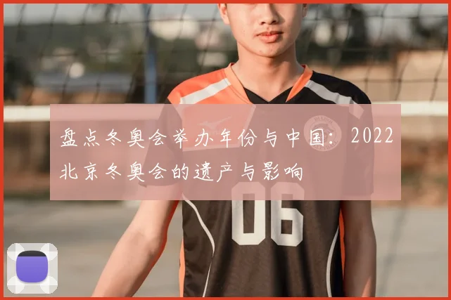 盘点冬奥会举办年份与中国：2022北京冬奥会的遗产与影响