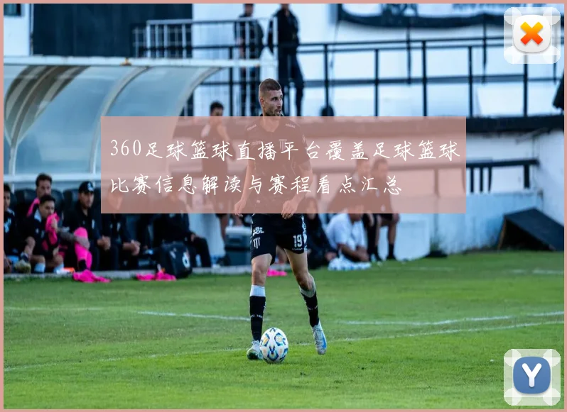 360足球篮球直播平台覆盖足球篮球比赛信息解读与赛程看点汇总