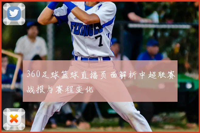 360足球篮球直播页面解析中超联赛战报与赛程变化