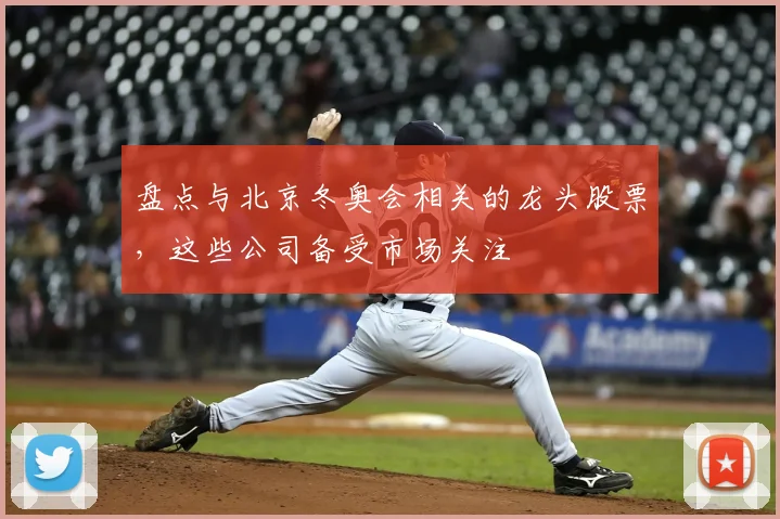 盘点与北京冬奥会相关的龙头股票，这些公司备受市场关注