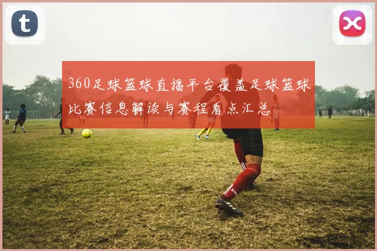 360足球篮球直播平台覆盖足球篮球比赛信息解读与赛程看点汇总
