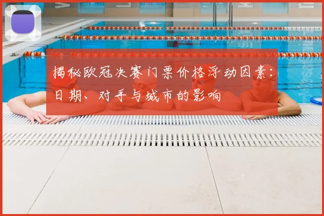 揭秘欧冠决赛门票价格浮动因素：日期、对手与城市的影响