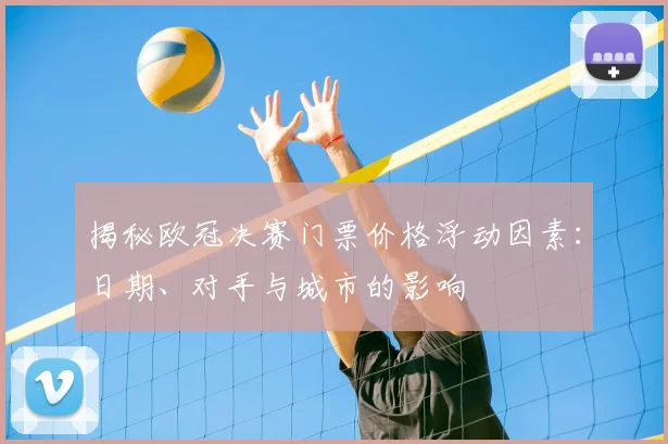 揭秘欧冠决赛门票价格浮动因素：日期、对手与城市的影响