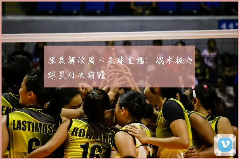 深度解读周六足球直播：战术板与球星对决前瞻